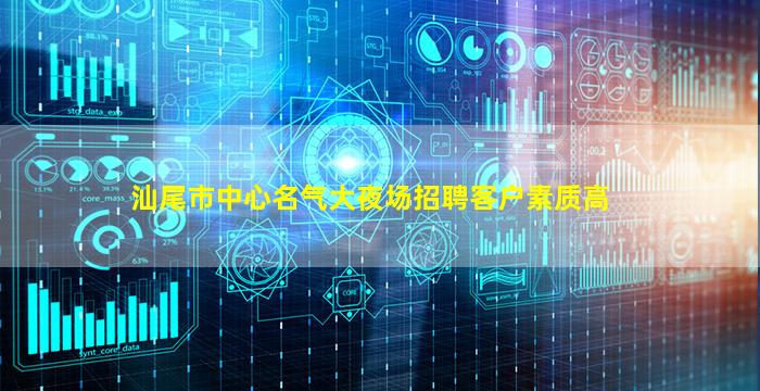汕尾市中心名气大夜场招聘客户素质高